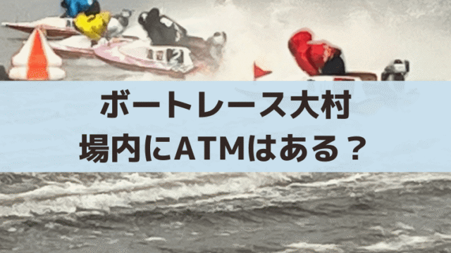 ボートレース大村の場内にATMはある？最寄りのコンビニATMはローソン大村玖島一丁目店